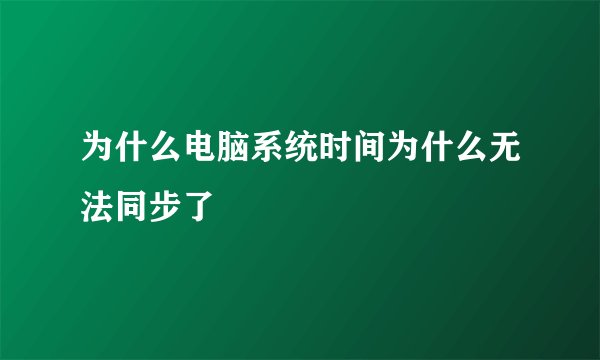 为什么电脑系统时间为什么无法同步了