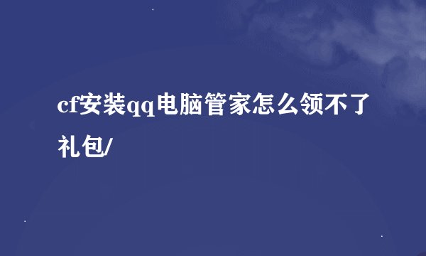 cf安装qq电脑管家怎么领不了礼包/