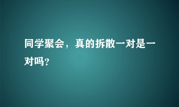 同学聚会，真的拆散一对是一对吗？