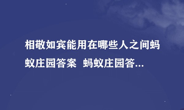相敬如宾能用在哪些人之间蚂蚁庄园答案  蚂蚁庄园答案3.4