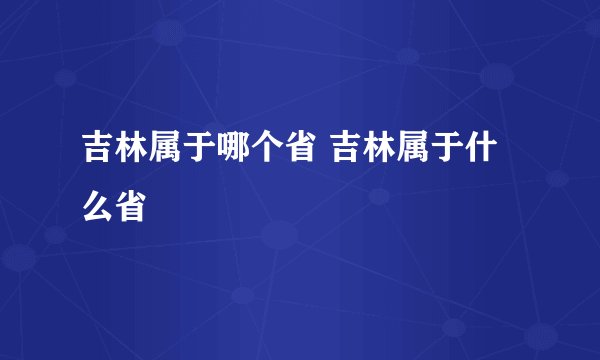 吉林属于哪个省 吉林属于什么省