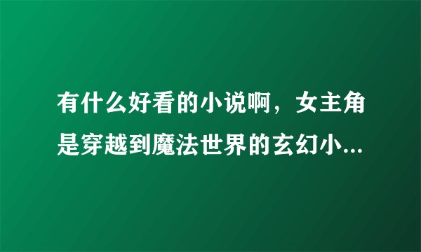 有什么好看的小说啊，女主角是穿越到魔法世界的玄幻小说，类似云狂之类的，跪求，喵！！