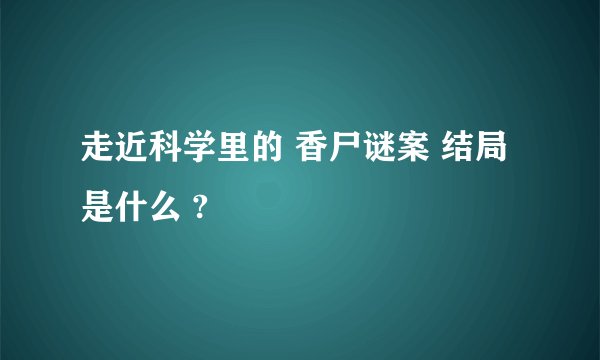 走近科学里的 香尸谜案 结局是什么 ?