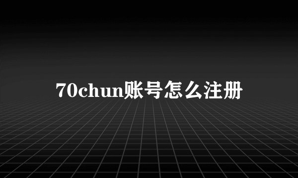 70chun账号怎么注册