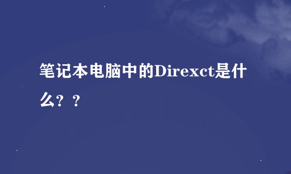 笔记本电脑中的Direxct是什么？？