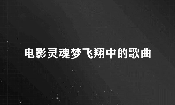 电影灵魂梦飞翔中的歌曲