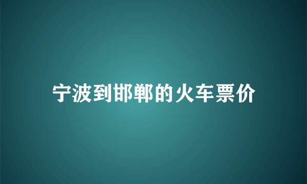 宁波到邯郸的火车票价