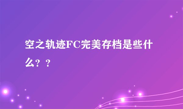 空之轨迹FC完美存档是些什么？？