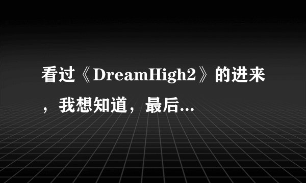 看过《DreamHigh2》的进来，我想知道，最后JB和谁在一起？是丽安（智妍饰）吗？还是那个申海星？？？？...
