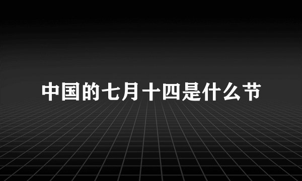 中国的七月十四是什么节