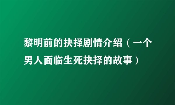 黎明前的抉择剧情介绍（一个男人面临生死抉择的故事）