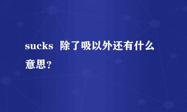 sucks  除了吸以外还有什么意思？