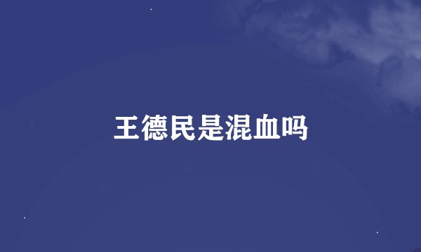 王德民是混血吗