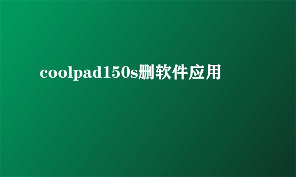 coolpad150s删软件应用