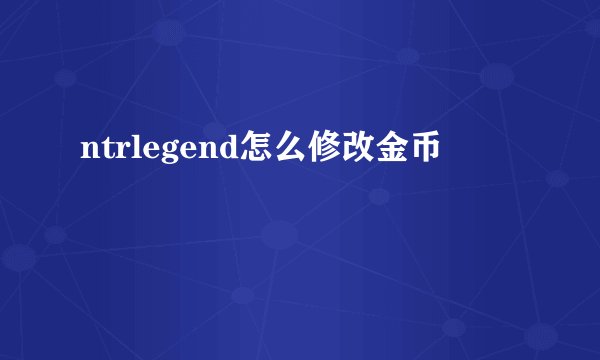 ntrlegend怎么修改金币