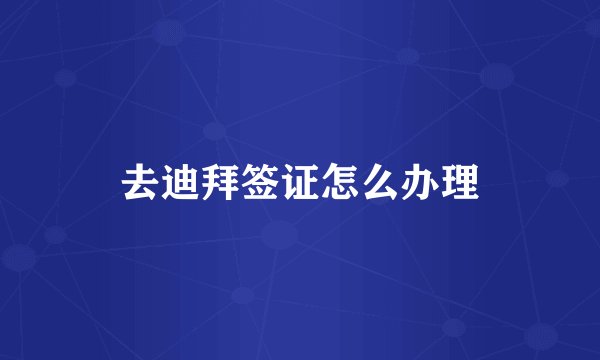 去迪拜签证怎么办理