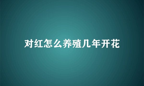对红怎么养殖几年开花