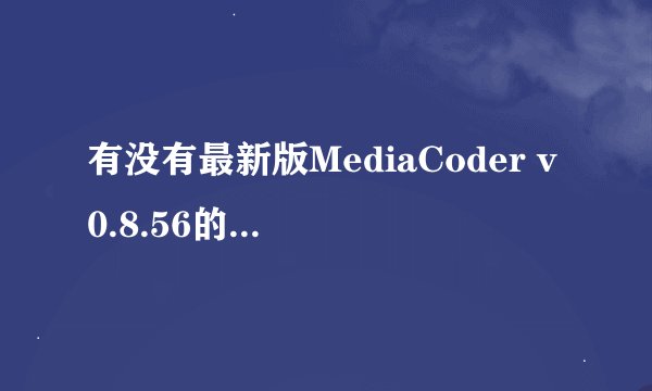 有没有最新版MediaCoder v0.8.56的破解版？现在破解了吗？