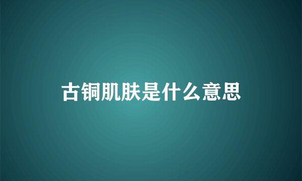 古铜肌肤是什么意思