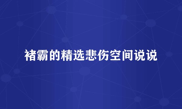 褚霸的精选悲伤空间说说