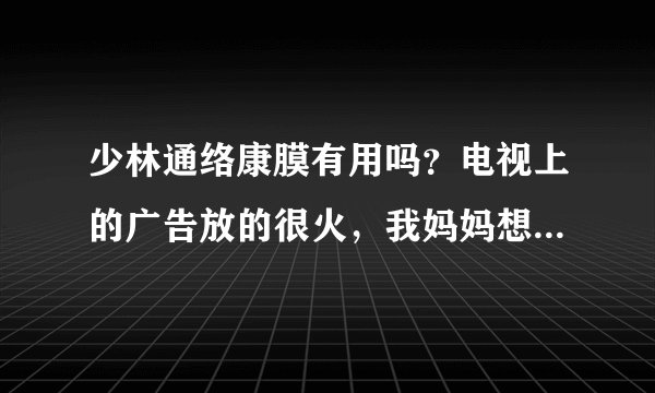 少林通络康膜有用吗？电视上的广告放的很火，我妈妈想买，不敢让她买。请大家给点意见，谢谢！