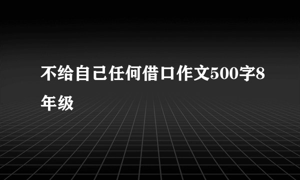 不给自己任何借口作文500字8年级