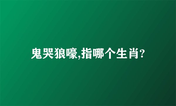 鬼哭狼嚎,指哪个生肖?