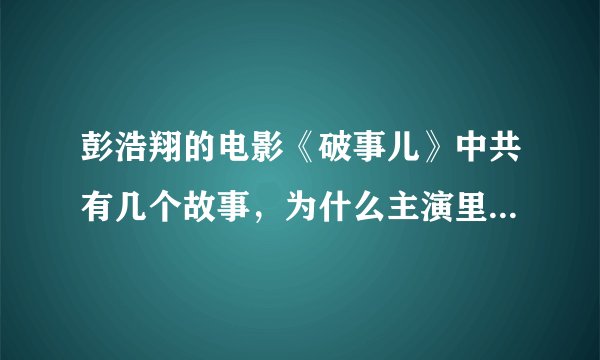 彭浩翔的电影《破事儿》中共有几个故事，为什么主演里有梁洛施的名字出现，但片中没有