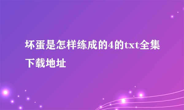 坏蛋是怎样练成的4的txt全集下载地址