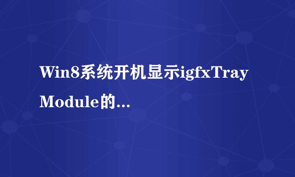 Win8系统开机显示igfxTrayModule的解决方法