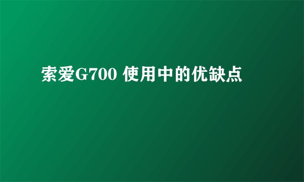 索爱G700 使用中的优缺点