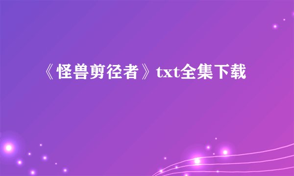 《怪兽剪径者》txt全集下载