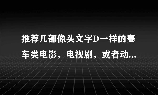 推荐几部像头文字D一样的赛车类电影，电视剧，或者动漫呗，（除开速度与激情，因为没钱），谢谢喽，越多