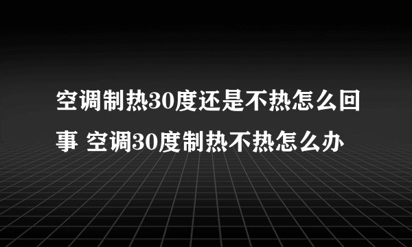 空调制热30度还是不热怎么回事 空调30度制热不热怎么办