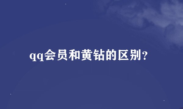 qq会员和黄钻的区别？