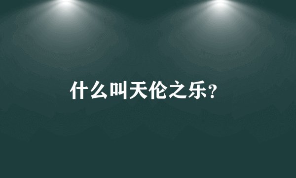 什么叫天伦之乐？