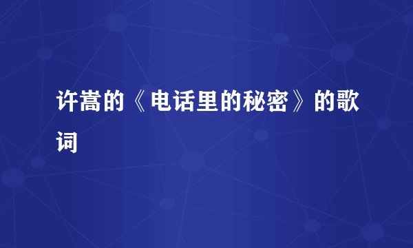 许嵩的《电话里的秘密》的歌词
