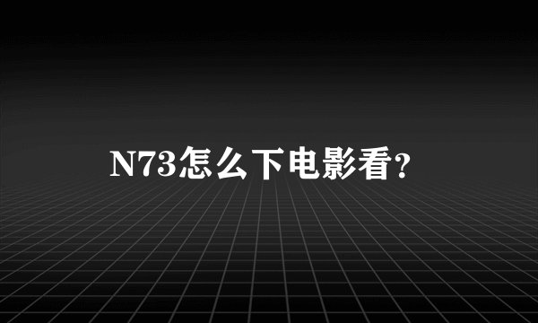 N73怎么下电影看？