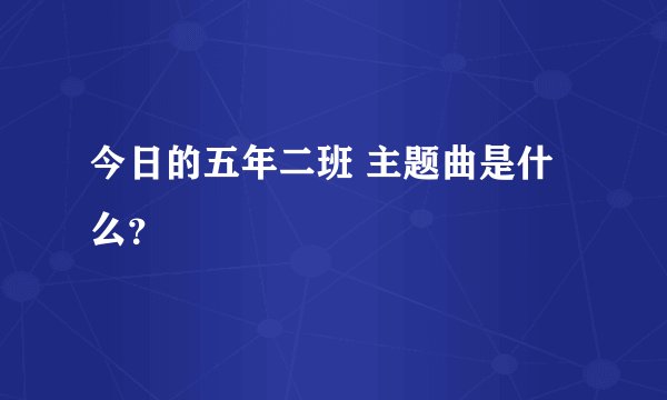 今日的五年二班 主题曲是什么？