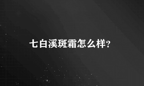 七白溪斑霜怎么样？