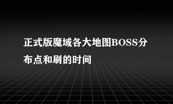 正式版魔域各大地图BOSS分布点和刷的时间