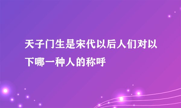 天子门生是宋代以后人们对以下哪一种人的称呼