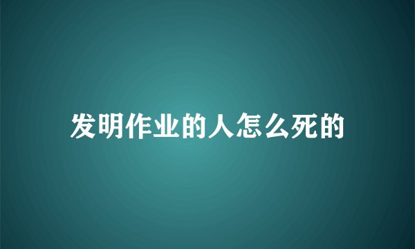 发明作业的人怎么死的