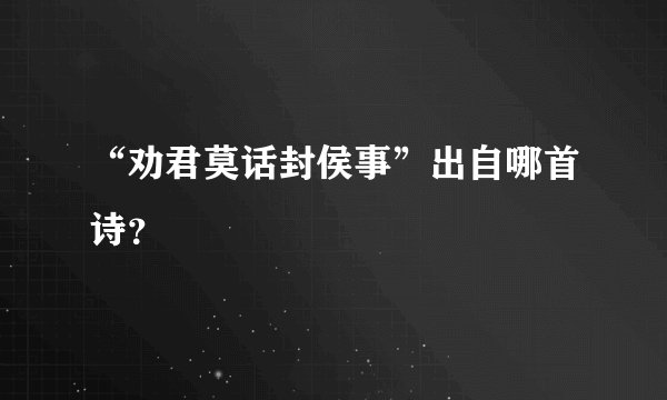 “劝君莫话封侯事”出自哪首诗？
