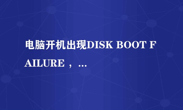 电脑开机出现DISK BOOT FAILURE ，INSERT SYSTEM怎么办？