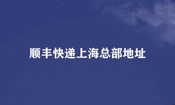 顺丰快递上海总部地址