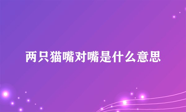 两只猫嘴对嘴是什么意思