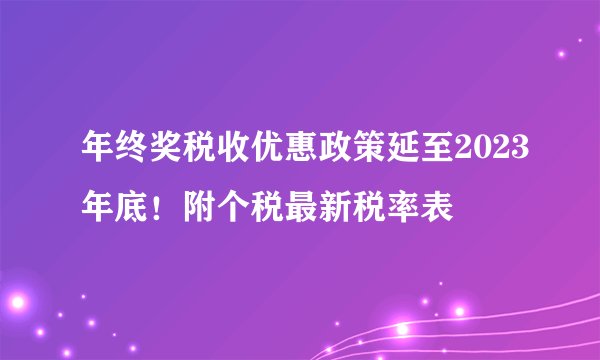 年终奖税收优惠政策延至2023年底！附个税最新税率表