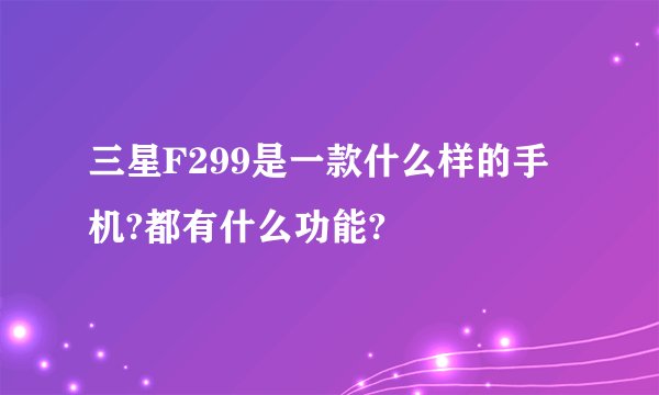 三星F299是一款什么样的手机?都有什么功能?