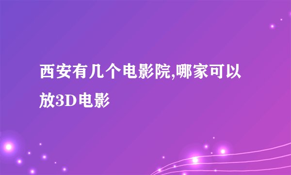 西安有几个电影院,哪家可以放3D电影